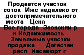 Продается участок 12 соток  Ижс недалеко от достопримечательного места › Цена ­ 1 000 500 - Все города, Заокский р-н Недвижимость » Земельные участки продажа   . Дагестан респ.,Хасавюрт г.